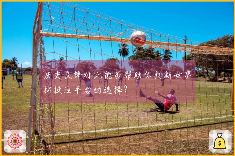 历史交锋对比能否帮助你判断世界杯投注平台的选择？