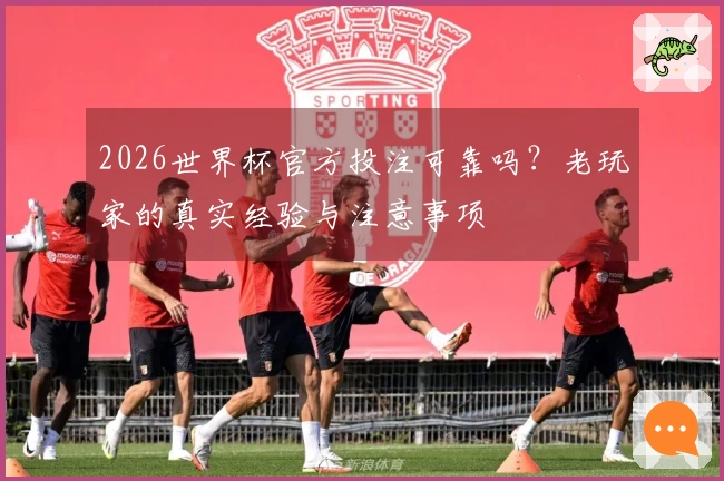 2026世界杯官方投注可靠吗？老玩家的真实经验与注意事项